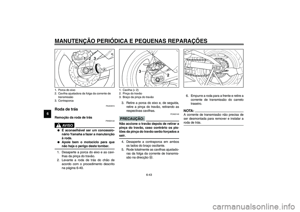 YAMAHA YZF-R1 2003  Manual de utilização (in Portuguese) MANUTENÇÃO PERIÓDICA E PEQUENAS REPARAÇÕES
6-43
6
PAU04915
Roda de trás Remoção da roda de trás 
PW000122
AV I S O
_ 
É aconselhável ser um concessio-
nário Yamaha a fazer a manutenção
