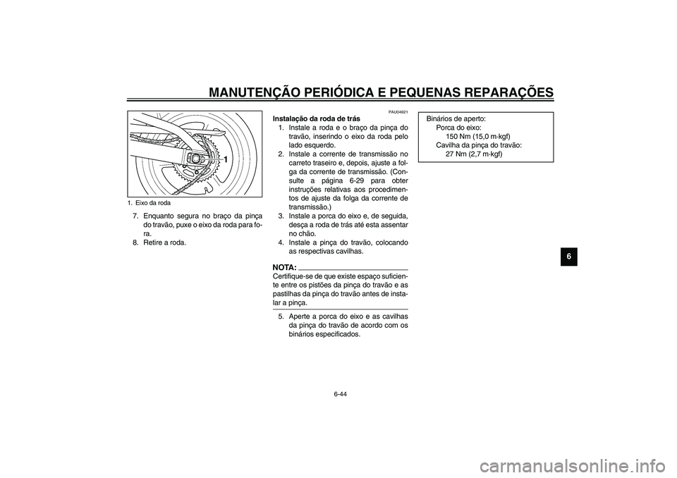 YAMAHA YZF-R1 2003  Manual de utilização (in Portuguese) MANUTENÇÃO PERIÓDICA E PEQUENAS REPARAÇÕES
6-44
6
7. Enquanto segura no braço da pinça
do travão, puxe o eixo da roda para fo-
ra.
8. Retire a roda. 
PAU04921
Instalação da roda de trás 
1.