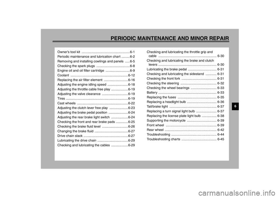 YAMAHA YZF-R1 2002  Owners Manual 6
PERIODIC MAINTENANCE AND MINOR REPAIR
Owner’s tool kit  .................................................... 6-1
Periodic maintenance and lubrication chart ......... 6-2
Removing and installing co