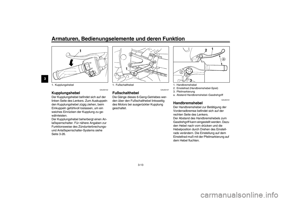 YAMAHA YZF-R1 2002  Betriebsanleitungen (in German) Armaturen, Bedienungselemente und deren Funktion
3-13
3
GAU00152
Kupplungshebel Der Kupplungshebel befindet sich auf der 
linken Seite des Lenkers. Zum Auskuppeln 
den Kupplungshebel zügig ziehen, be