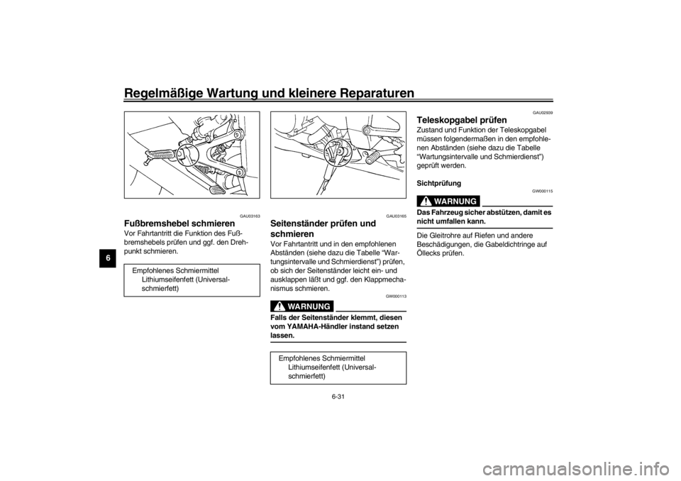 YAMAHA YZF-R1 2002  Betriebsanleitungen (in German) Regelmäßige Wartung und kleinere Reparaturen
6-31
6
GAU03163
Fußbremshebel schmieren Vor Fahrtantritt die Funktion des Fuß-
bremshebels prüfen und ggf. den Dreh-
punkt schmieren.
GAU03165
Seitens