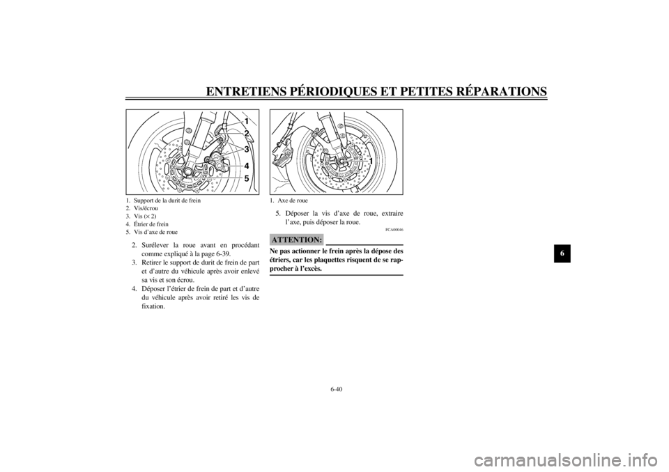 YAMAHA YZF-R1 2002  Notices Demploi (in French) ENTRETIENS PÉRIODIQUES ET PETITES RÉPARATIONS
6-40
6
2. Surélever la roue avant en procédant
comme expliqué à la page 6-39.
3. Retirer le support de durit de frein de part
et d’autre du véhic
