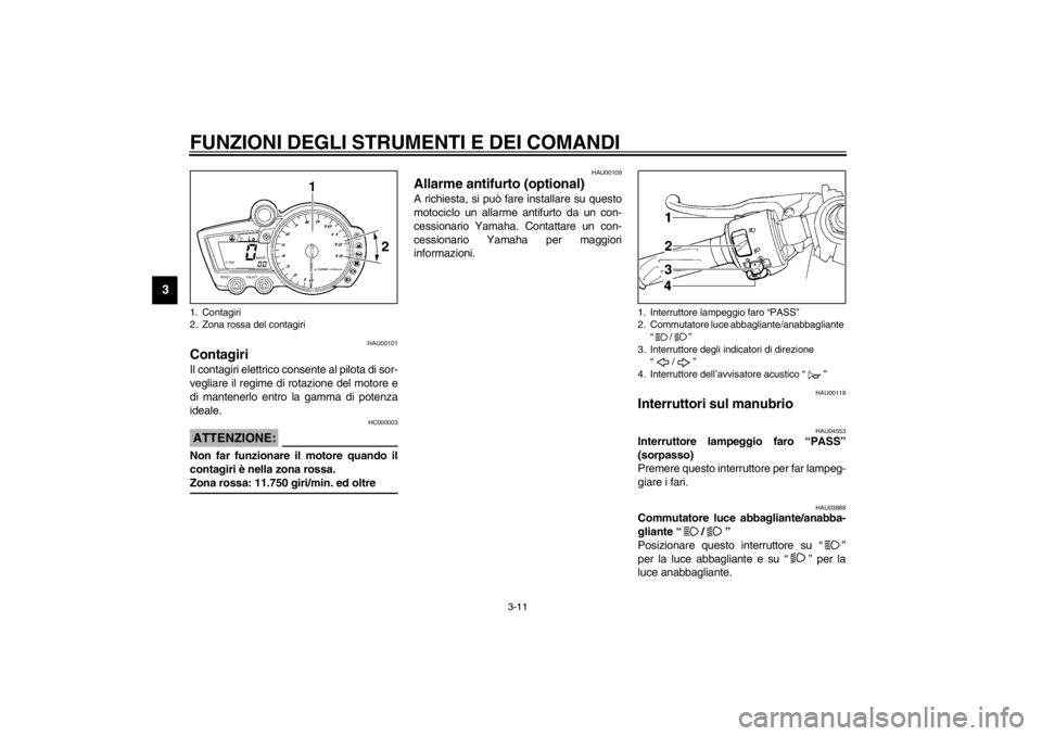 YAMAHA YZF-R1 2002  Manuale duso (in Italian) FUNZIONI DEGLI STRUMENTI E DEI COMANDI
3-11
3
HAU00101
Contagiri Il contagiri elettrico consente al pilota di sor-
vegliare il regime di rotazione del motore e
di mantenerlo entro la gamma di potenza
