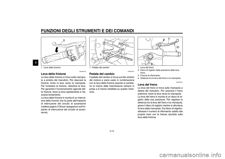 YAMAHA YZF-R1 2002  Manuale duso (in Italian) FUNZIONI DEGLI STRUMENTI E DEI COMANDI
3-13
3
HAU00152
Leva della frizione La leva della frizione si trova sulla manopo-
la a sinistra del manubrio. Per staccare la
frizione, tirare la leva verso la m