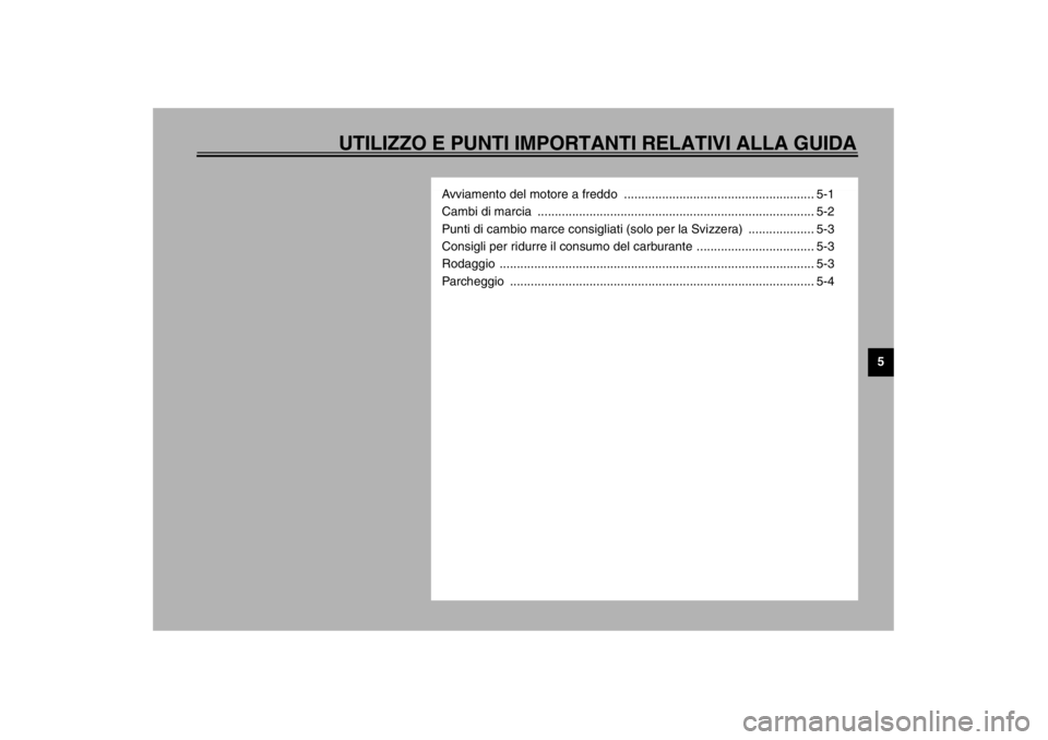 YAMAHA YZF-R1 2002  Manuale duso (in Italian) UTILIZZO E PUNTI IMPORTANTI RELATIVI ALLA GUIDA
5
Avviamento del motore a freddo  ....................................................... 5-1
Cambi di marcia  .........................................
