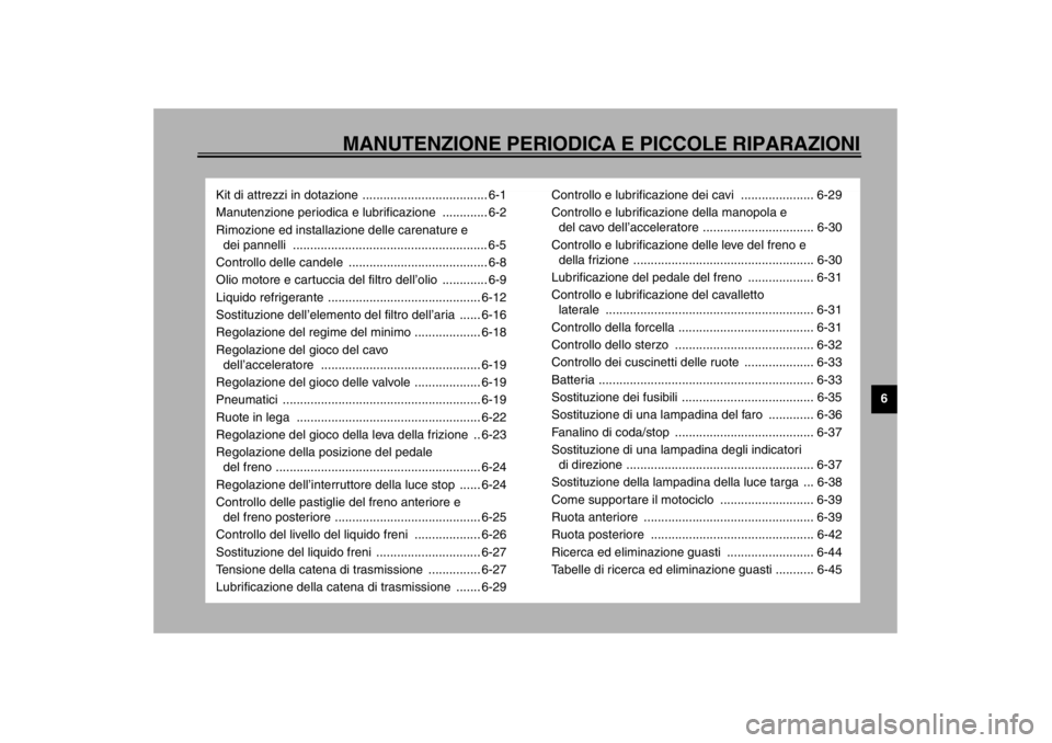YAMAHA YZF-R1 2002  Manuale duso (in Italian) MANUTENZIONE PERIODICA E PICCOLE RIPARAZIONI
6
Kit di attrezzi in dotazione .................................... 6-1
Manutenzione periodica e lubrificazione  ............. 6-2
Rimozione ed installazio