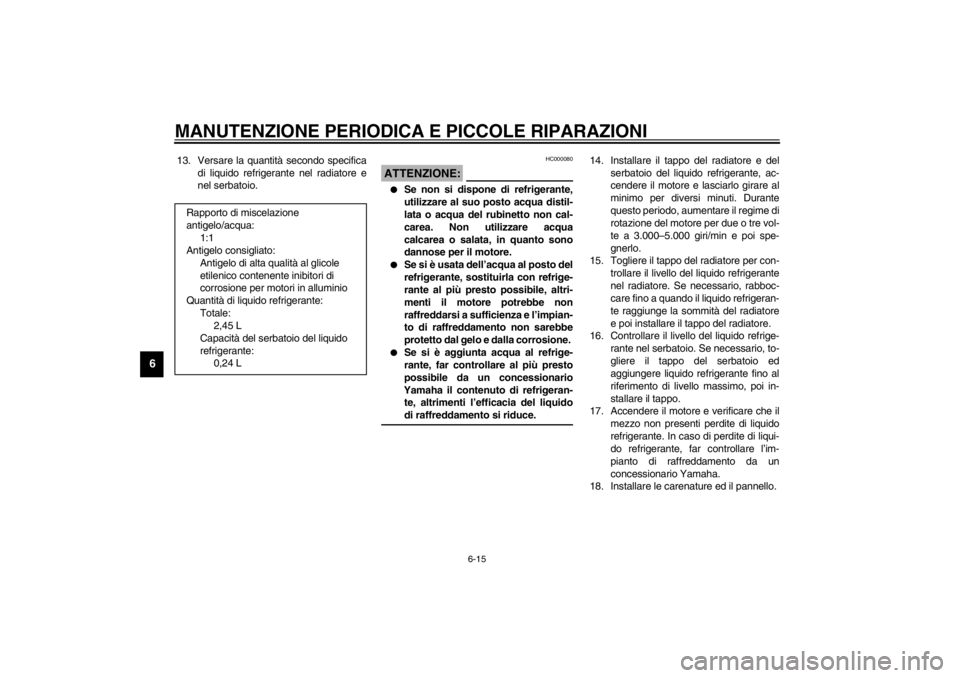 YAMAHA YZF-R1 2002  Manuale duso (in Italian) MANUTENZIONE PERIODICA E PICCOLE RIPARAZIONI
6-15
6
13. Versare la quantità secondo specifica
di liquido refrigerante nel radiatore e
nel serbatoio.
HC000080
ATTENZIONE:_ 
Se non si dispone di refri