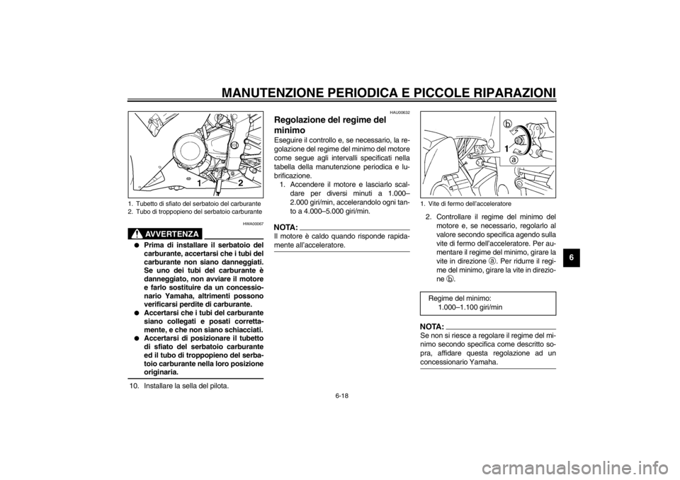 YAMAHA YZF-R1 2002  Manuale duso (in Italian) MANUTENZIONE PERIODICA E PICCOLE RIPARAZIONI
6-18
6
HWA00067
AVVERTENZA
_ 
Prima di installare il serbatoio del
carburante, accertarsi che i tubi del
carburante non siano danneggiati.
Se uno dei tubi