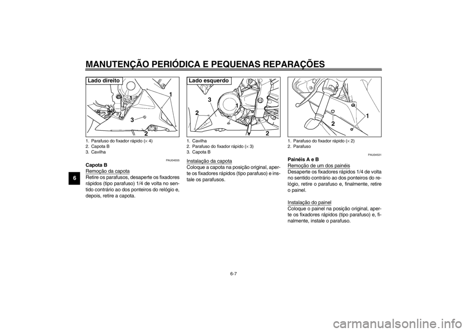 YAMAHA YZF-R1 2002  Manual de utilização (in Portuguese) MANUTENÇÃO PERIÓDICA E PEQUENAS REPARAÇÕES
6-7
6
PAU04555
Capota B
Remoção da capotaRetire os parafusos, desaperte os fixadores
rápidos (tipo parafuso) 1/4 de volta no sen-
tido contrário ao 
