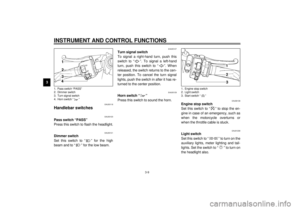 YAMAHA YZF-R1 2001 Owners Manual INSTRUMENT AND CONTROL FUNCTIONS
3-9
3
EAU00118
Handlebar switches
EAU00120
Pass switch “PASS”
Press this switch to flash the headlight.
EAU00121
Dimmer switch
Set this switch to “ ” for the h YAMAHA YZF-R1 2001 Owners Manual INSTRUMENT AND CONTROL FUNCTIONS
3-9
3
EAU00118
Handlebar switches
EAU00120
Pass switch “PASS”
Press this switch to flash the headlight.
EAU00121
Dimmer switch
Set this switch to “ ” for the h