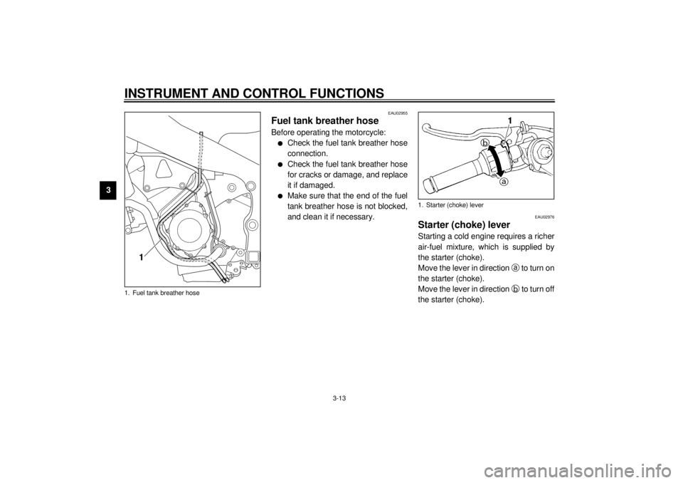 YAMAHA YZF-R1 2001 Owners Manual INSTRUMENT AND CONTROL FUNCTIONS
3-13
3
EAU02955
Fuel tank breather hoseBefore operating the motorcycle:l
Check the fuel tank breather hose
connection.
l
Check the fuel tank breather hose
for cracks o YAMAHA YZF-R1 2001 Owners Manual INSTRUMENT AND CONTROL FUNCTIONS
3-13
3
EAU02955
Fuel tank breather hoseBefore operating the motorcycle:l
Check the fuel tank breather hose
connection.
l
Check the fuel tank breather hose
for cracks o