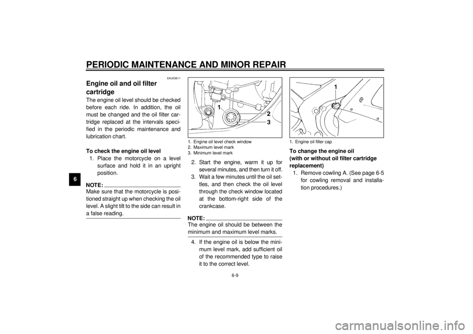 YAMAHA YZF-R1 2001  Owners Manual PERIODIC MAINTENANCE AND MINOR REPAIR
6-9
6
EAU03611
Engine oil and oil filter 
cartridge The engine oil level should be checked
before each ride. In addition, the oil
must be changed and the oil filt