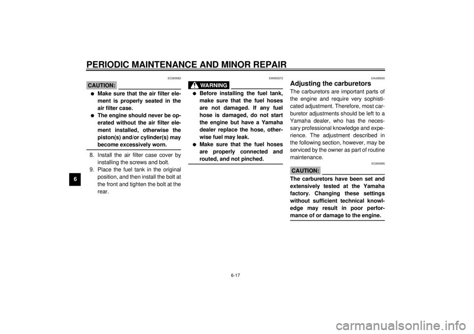YAMAHA YZF-R1 2001  Owners Manual PERIODIC MAINTENANCE AND MINOR REPAIR
6-17
6
EC000082
CAUTION:@ l
Make sure that the air filter ele-
ment is properly seated in the
air filter case.
l
The engine should never be op-
erated without the