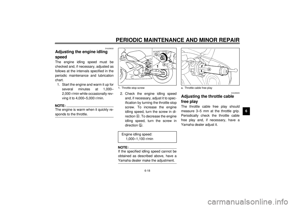 YAMAHA YZF-R1 2001 Owners Manual PERIODIC MAINTENANCE AND MINOR REPAIR
6-18
6
EAU00632
Adjusting the engine idling
speed The engine idling speed must be
checked and, if necessary, adjusted as
follows at the intervals specified in th YAMAHA YZF-R1 2001 Owners Manual PERIODIC MAINTENANCE AND MINOR REPAIR
6-18
6
EAU00632
Adjusting the engine idling
speed The engine idling speed must be
checked and, if necessary, adjusted as
follows at the intervals specified in th