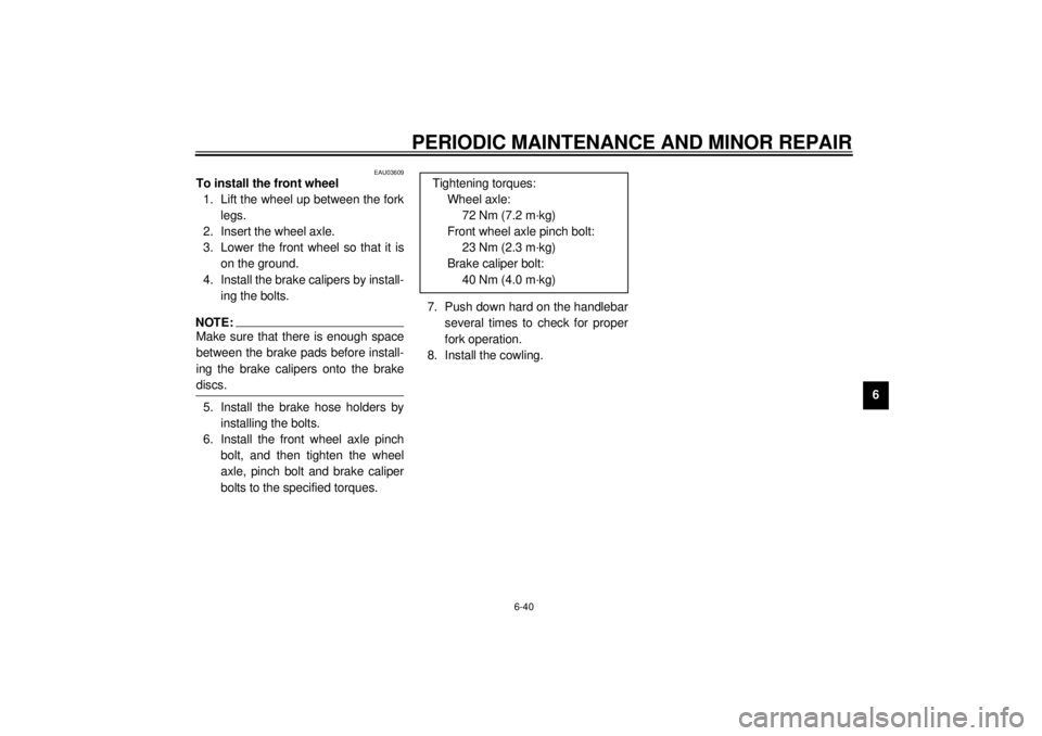 YAMAHA YZF-R1 2001 Owners Manual PERIODIC MAINTENANCE AND MINOR REPAIR
6-40
6
EAU03609
To install the front wheel
1. Lift the wheel up between the fork
legs.
2. Insert the wheel axle.
3. Lower the front wheel so that it is
on the gr YAMAHA YZF-R1 2001 Owners Manual PERIODIC MAINTENANCE AND MINOR REPAIR
6-40
6
EAU03609
To install the front wheel
1. Lift the wheel up between the fork
legs.
2. Insert the wheel axle.
3. Lower the front wheel so that it is
on the gr