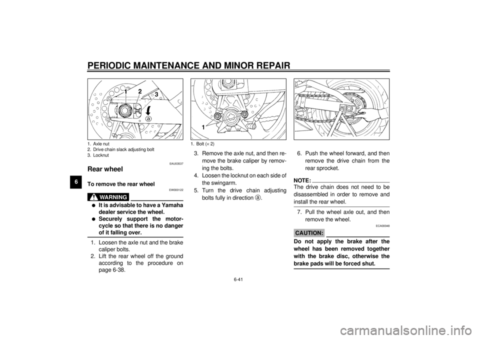 YAMAHA YZF-R1 2001 Owners Manual PERIODIC MAINTENANCE AND MINOR REPAIR
6-41
6
EAU03537
Rear wheel To remove the rear wheel
EW000122
WARNING
@ l
It is advisable to have a Yamaha
dealer service the wheel.
l
Securely support the motor- YAMAHA YZF-R1 2001 Owners Manual PERIODIC MAINTENANCE AND MINOR REPAIR
6-41
6
EAU03537
Rear wheel To remove the rear wheel
EW000122
WARNING
@ l
It is advisable to have a Yamaha
dealer service the wheel.
l
Securely support the motor-
