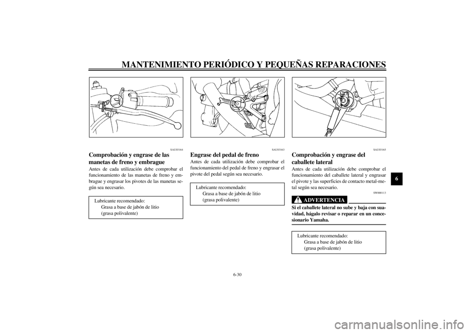 YAMAHA YZF-R1 2001 Manuale de Empleo (in Spanish) MANTENIMIENTO PERIÓDICO Y PEQUEÑAS REPARACIONES
6-30
6
SAU03164
Comprobación y engrase de las
manetas de freno y embrague Antes de cada utilización debe comprobar el
funcionamiento de las manetas YAMAHA YZF-R1 2001 Manuale de Empleo (in Spanish) MANTENIMIENTO PERIÓDICO Y PEQUEÑAS REPARACIONES
6-30
6
SAU03164
Comprobación y engrase de las
manetas de freno y embrague Antes de cada utilización debe comprobar el
funcionamiento de las manetas