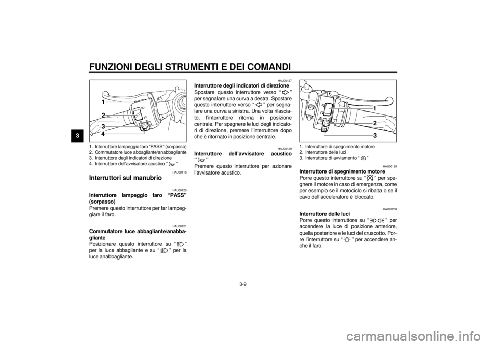 YAMAHA YZF-R1 2001 Manuale duso (in Italian) FUNZIONI DEGLI STRUMENTI E DEI COMANDI
3-9
3
HAU00118
Interruttori sul manubrio
HAU00120
Interruttore lampeggio faro “PASS”
(sorpasso)
Premere questo interruttore per far lampeg-
giare il faro.
YAMAHA YZF-R1 2001 Manuale duso (in Italian) FUNZIONI DEGLI STRUMENTI E DEI COMANDI
3-9
3
HAU00118
Interruttori sul manubrio
HAU00120
Interruttore lampeggio faro “PASS”
(sorpasso)
Premere questo interruttore per far lampeg-
giare il faro.