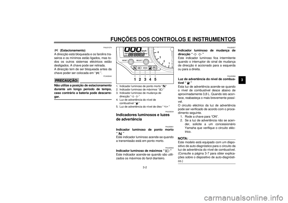 YAMAHA YZF-R1 2001 Manual de utilização (in Portuguese) FUNÇÕES DOS CONTROLOS E INSTRUMENTOS
3-2
3
PAU01574
(Estacionamento)
A direcção está bloqueada e os farolins tra-
seiros e os mínimos estão ligados, mas to-
dos os outros sistemas eléctricos YAMAHA YZF-R1 2001 Manual de utilização (in Portuguese) FUNÇÕES DOS CONTROLOS E INSTRUMENTOS
3-2
3
PAU01574
(Estacionamento)
A direcção está bloqueada e os farolins tra-
seiros e os mínimos estão ligados, mas to-
dos os outros sistemas eléctricos