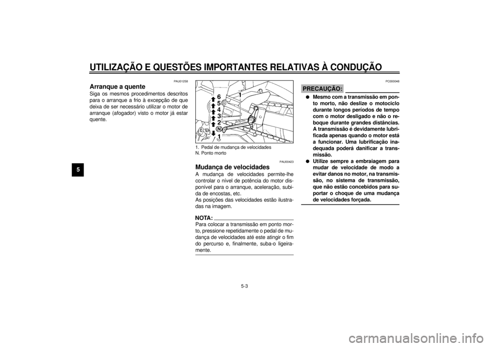 YAMAHA YZF-R1 2001 Manual de utilização (in Portuguese) UTILIZAÇÃO E QUESTÕES IMPORTANTES RELATIVAS À CONDUÇÃO
5-3
5
PAU01258
Arranque a quente Siga os mesmos procedimentos descritos
para o arranque a frio à excepção de que
deixa de ser necessári YAMAHA YZF-R1 2001 Manual de utilização (in Portuguese) UTILIZAÇÃO E QUESTÕES IMPORTANTES RELATIVAS À CONDUÇÃO
5-3
5
PAU01258
Arranque a quente Siga os mesmos procedimentos descritos
para o arranque a frio à excepção de que
deixa de ser necessári