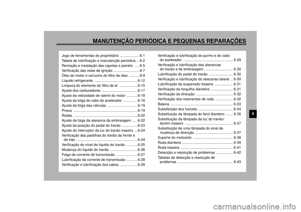 YAMAHA YZF-R1 2001  Manual de utilização (in Portuguese) MANUTENÇÃO PERIÓDICA E PEQUENAS REPARAÇÕES
6
Jogo de ferramentas do proprietário .................... 6-1
Tabela de lubrificação e manutenção periódica ... 6-2
Remoção e instalação das 