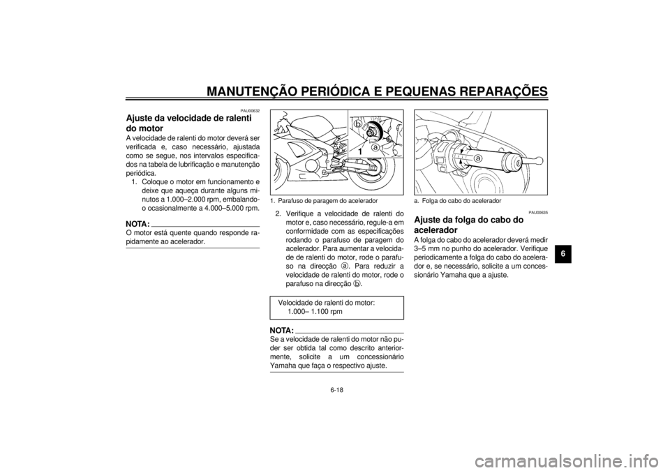 YAMAHA YZF-R1 2001  Manual de utilização (in Portuguese) MANUTENÇÃO PERIÓDICA E PEQUENAS REPARAÇÕES
6-18
6
PAU00632
Ajuste da velocidade de ralenti 
do motor A velocidade de ralenti do motor deverá ser
verificada e, caso necessário, ajustada
como se 
