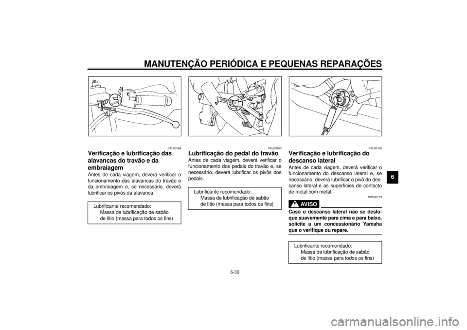 YAMAHA YZF-R1 2001  Manual de utilização (in Portuguese) MANUTENÇÃO PERIÓDICA E PEQUENAS REPARAÇÕES
6-30
6
PAU03164
Verificação e lubrificação das 
alavancas do travão e da 
embraiagem Antes de cada viagem, deverá verificar o
funcionamento das al