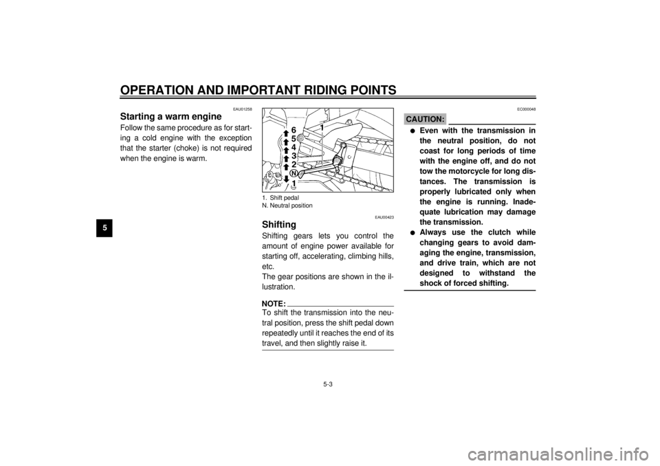 YAMAHA YZF-R1 2000  Owners Manual OPERATION AND IMPORTANT RIDING POINTS
5-3
5
EAU01258
Starting a warm engine Follow the same procedure as for start-
ing a cold engine with the exception
that the starter (choke) is not required
when t
