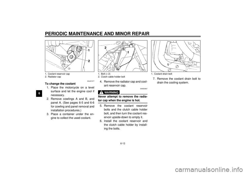 YAMAHA YZF-R1 2000 User Guide PERIODIC MAINTENANCE AND MINOR REPAIR
6-13
6
EAU01577
To change the coolant
1. Place the motorcycle on a level
surface and let the engine cool if
necessary.
2. Remove cowlings A and B, and
panel A. ( YAMAHA YZF-R1 2000 User Guide PERIODIC MAINTENANCE AND MINOR REPAIR
6-13
6
EAU01577
To change the coolant
1. Place the motorcycle on a level
surface and let the engine cool if
necessary.
2. Remove cowlings A and B, and
panel A. (