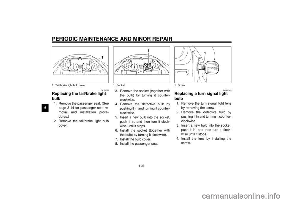 YAMAHA YZF-R1 2000 Owners Manual PERIODIC MAINTENANCE AND MINOR REPAIR
6-37
6
EAU01358
Replacing the tail/brake light
bulb 1. Remove the passenger seat. (See
page 3-14 for passenger seat re-
moval and installation proce-
dures.)
2. YAMAHA YZF-R1 2000 Owners Manual PERIODIC MAINTENANCE AND MINOR REPAIR
6-37
6
EAU01358
Replacing the tail/brake light
bulb 1. Remove the passenger seat. (See
page 3-14 for passenger seat re-
moval and installation proce-
dures.)
2.