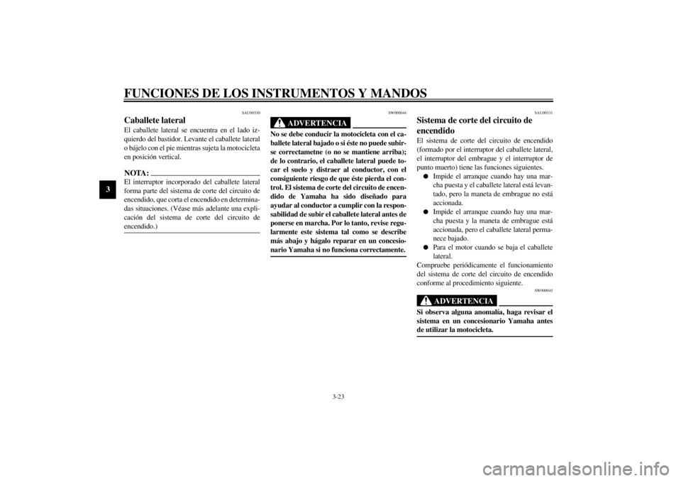 YAMAHA YZF-R1 2000  Manuale de Empleo (in Spanish) FUNCIONES DE LOS INSTRUMENTOS Y MANDOS
3-23
3
SAU00330
Caballete lateral El caballete lateral se encuentra en el lado iz-
quierdo del bastidor. Levante el caballete lateral
o bájelo con el pie mientr