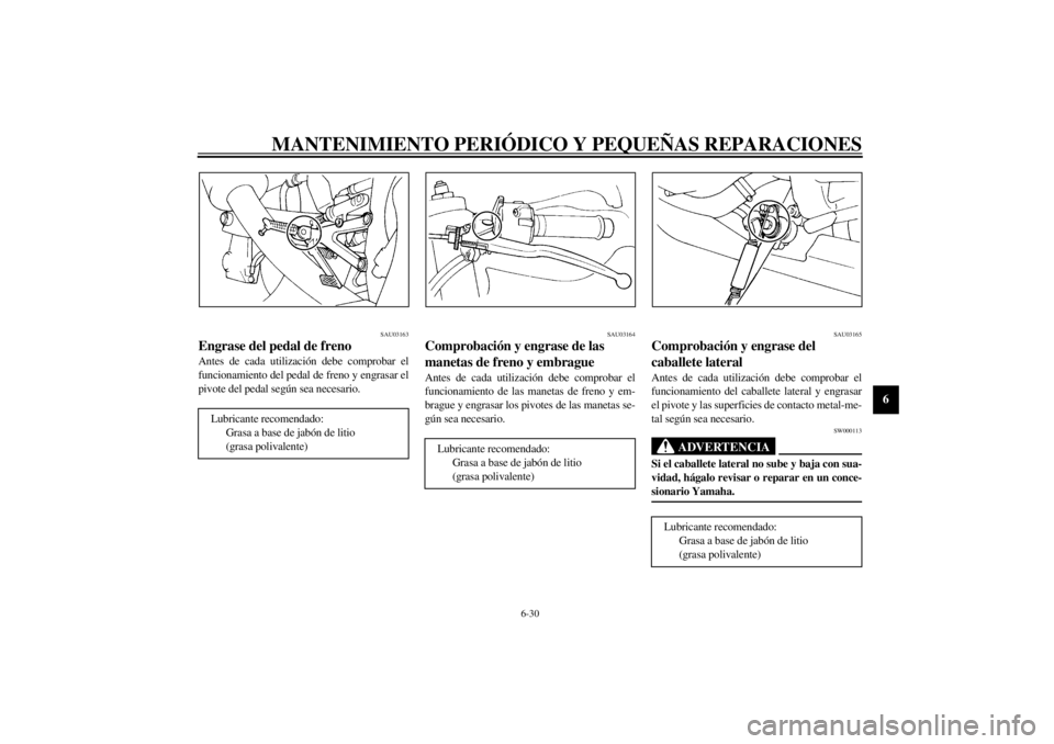 YAMAHA YZF-R1 2000  Manuale de Empleo (in Spanish) MANTENIMIENTO PERIÓDICO Y PEQUEÑAS REPARACIONES
6-30
6
SAU03163
Engrase del pedal de freno Antes de cada utilización debe comprobar el
funcionamiento del pedal de freno y engrasar el
pivote del ped