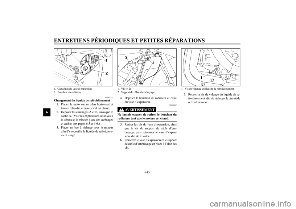 YAMAHA YZF-R1 2000 Notices Demploi (in French) ENTRETIENS PÉRIODIQUES ET PETITES RÉPARATIONS
6-13
6
FAU01577
Changement du liquide de refroidissement
1. Placer la moto sur un plan horizontal et
laisser refroidir le moteur s’il est chaud.
2. D YAMAHA YZF-R1 2000 Notices Demploi (in French) ENTRETIENS PÉRIODIQUES ET PETITES RÉPARATIONS
6-13
6
FAU01577
Changement du liquide de refroidissement
1. Placer la moto sur un plan horizontal et
laisser refroidir le moteur s’il est chaud.
2. D