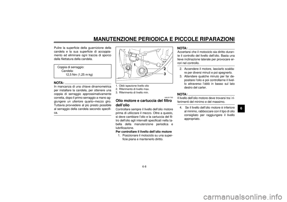 YAMAHA YZF-R1 2000 Manuale duso (in Italian) MANUTENZIONE PERIODICA E PICCOLE RIPARAZIONI
6-8
6
Pulire la superficie della guarnizione della
candela e la sua superficie di accoppia-
mento ed eliminare ogni traccia di sporco
dalla filettatura del YAMAHA YZF-R1 2000 Manuale duso (in Italian) MANUTENZIONE PERIODICA E PICCOLE RIPARAZIONI
6-8
6
Pulire la superficie della guarnizione della
candela e la sua superficie di accoppia-
mento ed eliminare ogni traccia di sporco
dalla filettatura del