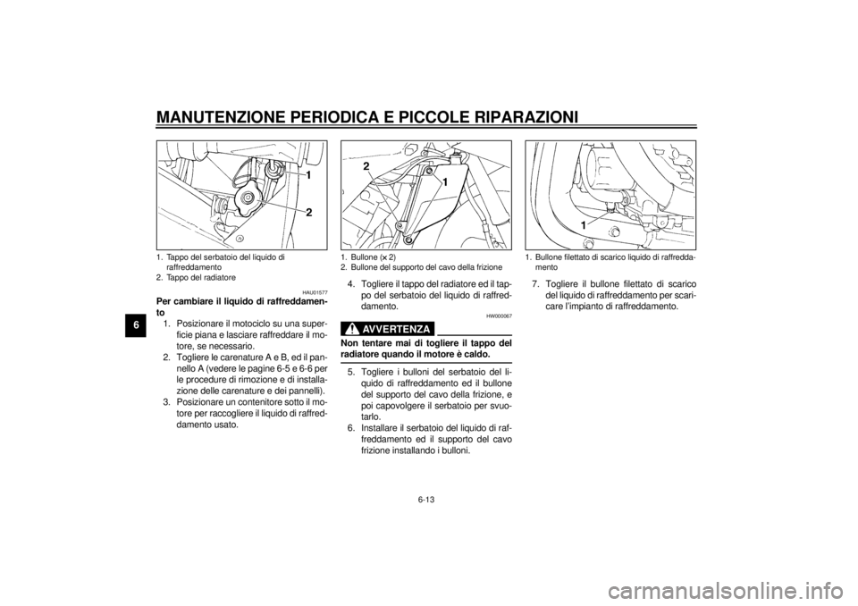 YAMAHA YZF-R1 2000 Manuale duso (in Italian) MANUTENZIONE PERIODICA E PICCOLE RIPARAZIONI
6-13
6
HAU01577
Per cambiare il liquido di raffreddamen-
to
1. Posizionare il motociclo su una super-
ficie piana e lasciare raffreddare il mo-
tore, se ne YAMAHA YZF-R1 2000 Manuale duso (in Italian) MANUTENZIONE PERIODICA E PICCOLE RIPARAZIONI
6-13
6
HAU01577
Per cambiare il liquido di raffreddamen-
to
1. Posizionare il motociclo su una super-
ficie piana e lasciare raffreddare il mo-
tore, se ne