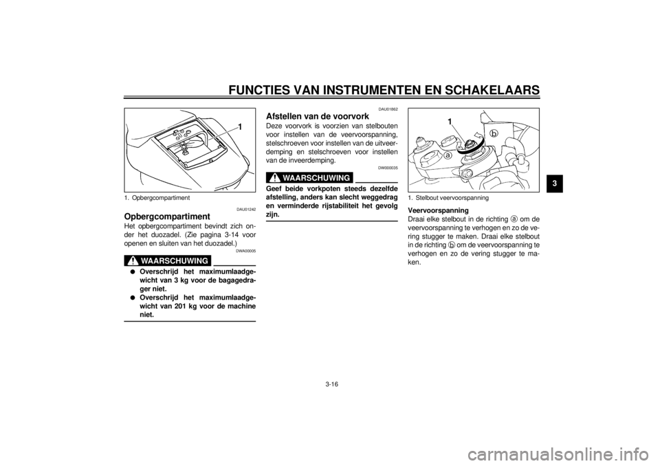 YAMAHA YZF-R1 2000  Instructieboekje (in Dutch) FUNCTIES VAN INSTRUMENTEN EN SCHAKELAARS
3-16
3
DAU01242
Opbergcompartiment Het opbergcompartiment bevindt zich on-
der het duozadel. (Zie pagina 3-14 voor
openen en sluiten van het duozadel.)
DWA0000