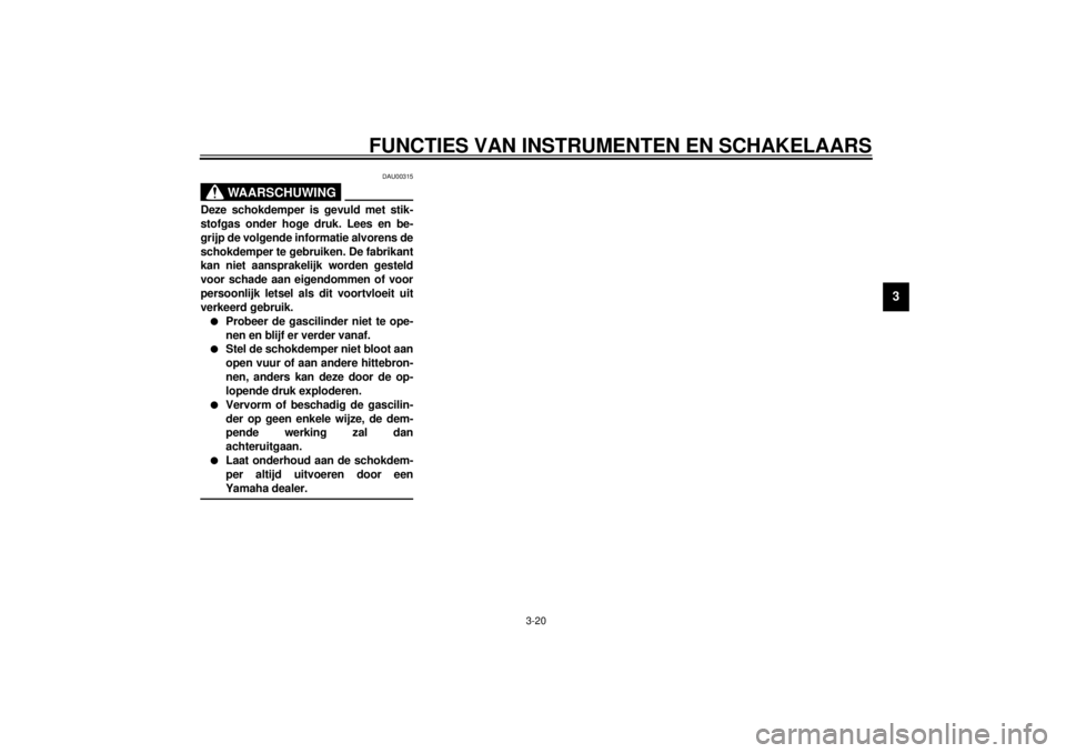 YAMAHA YZF-R1 2000  Instructieboekje (in Dutch) FUNCTIES VAN INSTRUMENTEN EN SCHAKELAARS
3-20
3
DAU00315
WAARSCHUWING
@ Deze schokdemper is gevuld met stik-
stofgas onder hoge druk. Lees en be-
grijp de volgende informatie alvorens de
schokdemper t