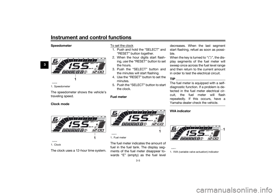 YAMAHA YZF-R125 2021 Owners Manual Instrument and control functions
3-5
3 Speed
ometer
The speedometer shows the vehicle’s
traveling speed.
Clock mo de
The clock uses a 12-hour time system. To set the clock
1. Push and hold the “SE YAMAHA YZF-R125 2021 Owners Manual Instrument and control functions
3-5
3 Speed
ometer
The speedometer shows the vehicle’s
traveling speed.
Clock mo de
The clock uses a 12-hour time system. To set the clock
1. Push and hold the “SE