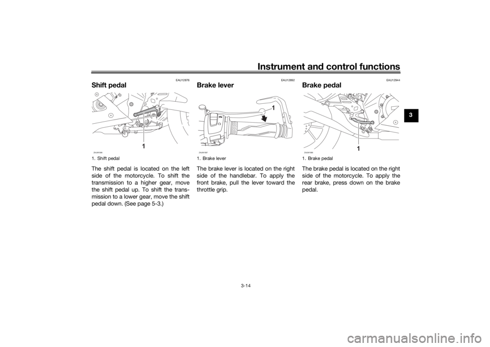 YAMAHA YZF-R125 2021  Owners Manual Instrument and control functions
3-14
3
EAU12876
Shift pe dalThe shift pedal is located on the left
side of the motorcycle. To shift the
transmission to a higher gear, move
the shift pedal up. To shif