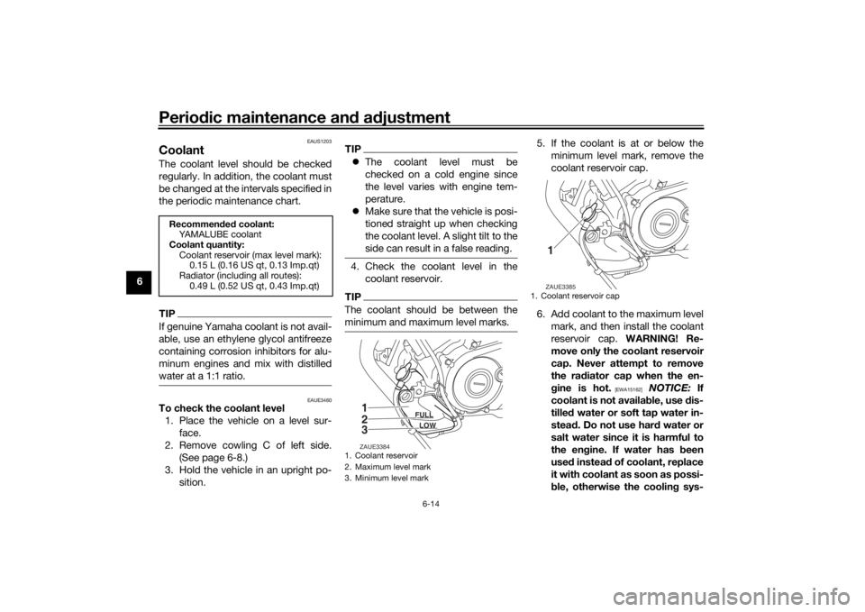YAMAHA YZF-R125 2021  Owners Manual Periodic maintenance an d a djustment
6-14
6
EAUS1203
CoolantThe coolant level should be checked
regularly. In addition, the coolant must
be changed at the intervals specified in
the periodic maintena