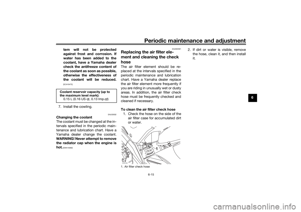 YAMAHA YZF-R125 2021 Owners Manual Periodic maintenance an d a djustment
6-15
6
tem will not
be protecte d
a g ainst frost an d corrosion. If
water has been a dded to the
coolant, have a Yamaha dealer
check the antifreeze content o YAMAHA YZF-R125 2021 Owners Manual Periodic maintenance an d a djustment
6-15
6
tem will not
be protecte d
a g ainst frost an d corrosion. If
water has been a dded to the
coolant, have a Yamaha dealer
check the antifreeze content o
