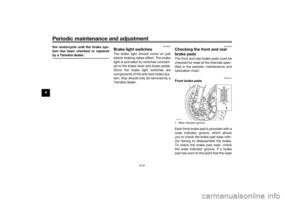 YAMAHA YZF-R125 2021  Owners Manual Periodic maintenance an d a djustment
6-22
6 the motorcycle until the 
brake sys-
tem has b een checked  or repaired
b y a Yamaha  dealer.
EAU36505
Brake li ght switchesThe brake light should come on 