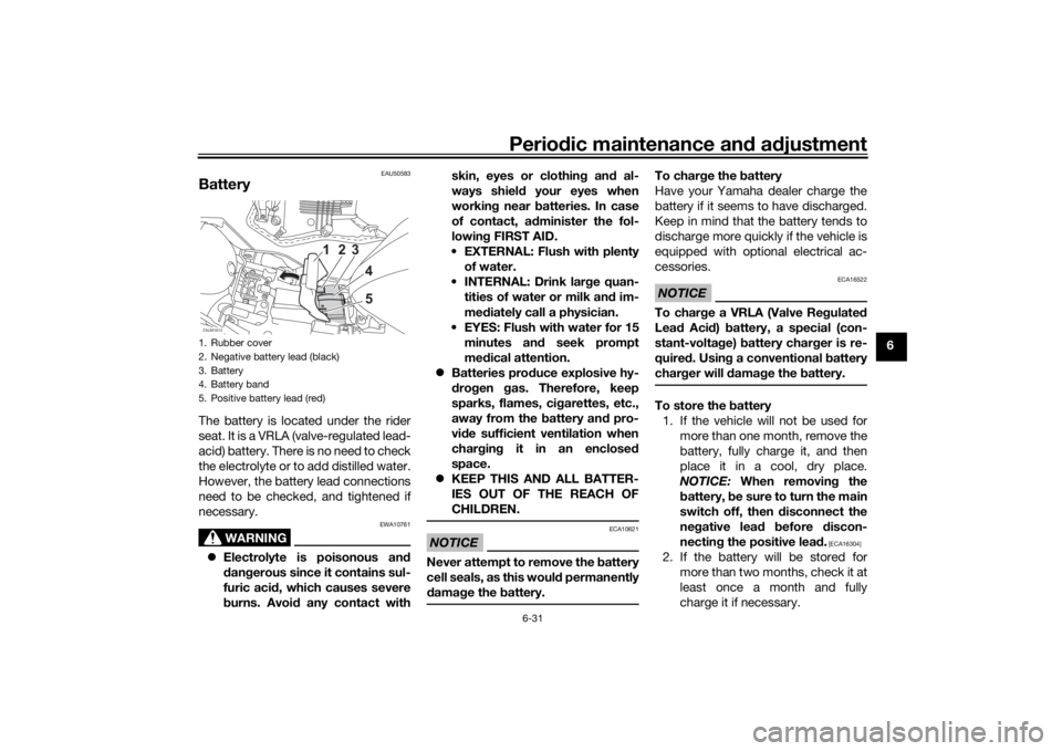 YAMAHA YZF-R125 2021  Owners Manual Periodic maintenance an d a djustment
6-31
6
EAU50583
BatteryThe battery is located under the rider
seat. It is a VRLA (valve-regulated lead-
acid) battery. There is no need to check
the electrolyte o