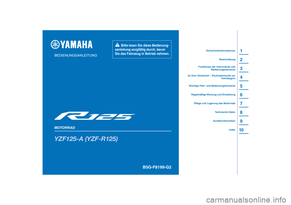 YAMAHA YZF-R125 2021 Betriebsanleitungen (in German) PANTONE285C
YZF125-A (YZF-R125)
1
2
3
4
5
6
7
8
9
10
BEDIENUNGSANLEITUNG
MOTORRAD
Bitte lesen Sie diese Bedienung-
sanleitung sorgfältig durch, bevor
Sie das Fahrzeug in Betrieb nehmen.
Kunde YAMAHA YZF-R125 2021 Betriebsanleitungen (in German) PANTONE285C
YZF125-A (YZF-R125)
1
2
3
4
5
6
7
8
9
10
BEDIENUNGSANLEITUNG
MOTORRAD
Bitte lesen Sie diese Bedienung-
sanleitung sorgfältig durch, bevor
Sie das Fahrzeug in Betrieb nehmen.
Kunde