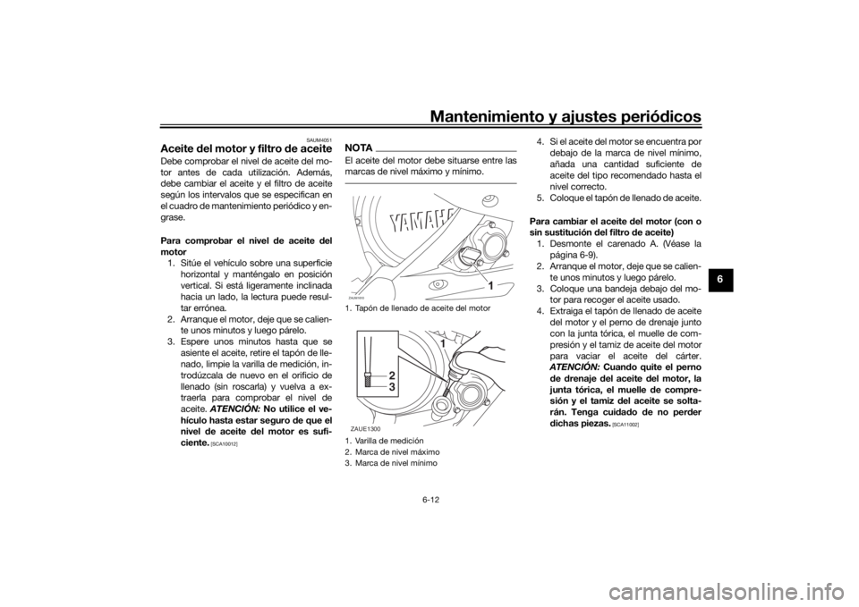 YAMAHA YZF-R125 2021  Manuale de Empleo (in Spanish) Mantenimiento y ajustes periódicos6-12
6
SAUM4051
Aceite  del motor y filtro  de aceiteDebe comprobar el nivel de aceite del mo-
tor antes de cada utilización. Además,
debe cambiar el aceite y el f