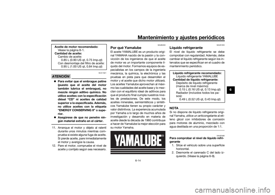 YAMAHA YZF-R125 2021  Manuale de Empleo (in Spanish) Mantenimiento y ajustes periódicos6-14
6
ATENCIÓN
SCA11621
 Para evitar que el embrague patine
(puesto que el aceite  del motor
también lubrica el embrague), no
mezcle ningún a ditivo químico.