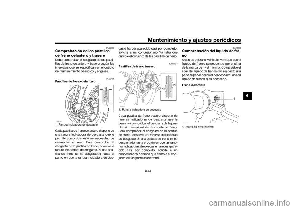 YAMAHA YZF-R125 2021  Manuale de Empleo (in Spanish) Mantenimiento y ajustes periódicos6-24
6
SAU22393
Comprobación  de las pastillas 
d e freno  delantero y traseroDebe comprobar el desgaste de las pasti-
llas de freno delantero y trasero según los
