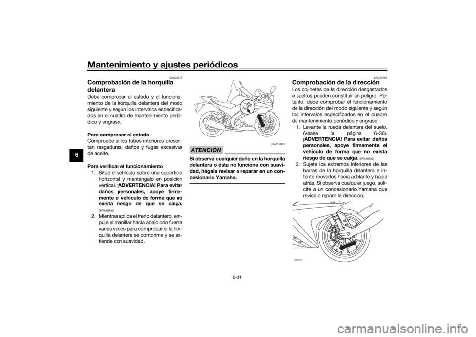 YAMAHA YZF-R125 2021 Manuale de Empleo (in Spanish) Mantenimiento y ajustes periódicos
6-31
6
SAU23273
Comprobación de la horquilla
d elanteraDebe comprobar el estado y el funciona-
miento de la horquilla delantera del modo
siguiente y según los i YAMAHA YZF-R125 2021 Manuale de Empleo (in Spanish) Mantenimiento y ajustes periódicos
6-31
6
SAU23273
Comprobación de la horquilla
d elanteraDebe comprobar el estado y el funciona-
miento de la horquilla delantera del modo
siguiente y según los i