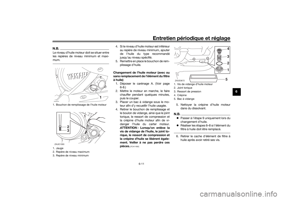 YAMAHA YZF-R125 2021 Notices Demploi (in French) Entretien périodique et réglage
6-11
6
N.B.Le niveau d’huile moteur doit se situer entre
les repères de niveau minimum et maxi-
mum.
4. Si le niveau d’huile moteur est inférieur
au repère de YAMAHA YZF-R125 2021 Notices Demploi (in French) Entretien périodique et réglage
6-11
6
N.B.Le niveau d’huile moteur doit se situer entre
les repères de niveau minimum et maxi-
mum.
4. Si le niveau d’huile moteur est inférieur
au repère de