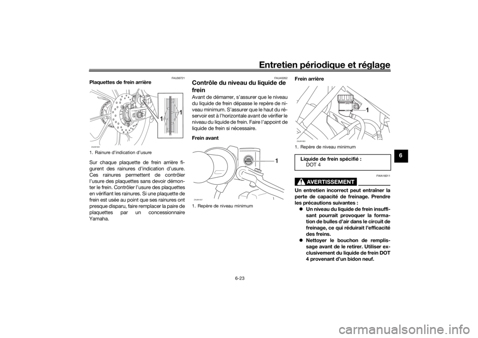 YAMAHA YZF-R125 2021 Notices Demploi (in French) Entretien périodique et réglage
6-23
6
FAU36721
Plaquettes de frein arrière
Sur chaque plaquette de frein arrière fi-
gurent des rainures d’indication d’usure.
Ces rainures permettent de cont YAMAHA YZF-R125 2021 Notices Demploi (in French) Entretien périodique et réglage
6-23
6
FAU36721
Plaquettes de frein arrière
Sur chaque plaquette de frein arrière fi-
gurent des rainures d’indication d’usure.
Ces rainures permettent de cont